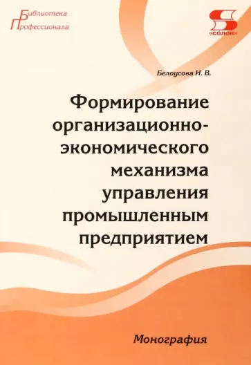 Ирина Белоусова - Формирование организационно-экономического механизма управления промышленным предприятием Ирина Белоусова - Формирование организационно-экономического механизма управления промышленным предприятием обложка книги