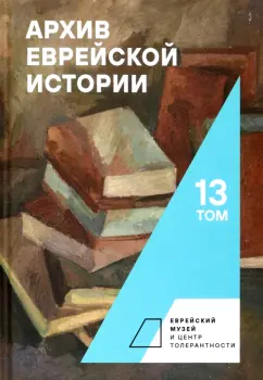 Обложка книги Архив еврейской истории. Том 13, Будницкий Олег Витальевич, Барабанова Марина Анатольевна, Гершун Б. Л.