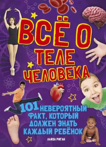 Лайза Риган - Всё о теле человека. 101 невероятный факт, который должен знать каждый ребенок Лайза Риган - Всё о теле человека. 101 невероятный факт, который должен знать каждый ребенок обложка книги