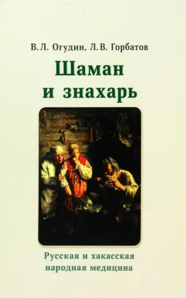 Огудин, Горбатов - Шаман и знахарь. Русская и хакасская народная медицина Огудин, Горбатов - Шаман и знахарь. Русская и хакасская народная медицина обложка книги