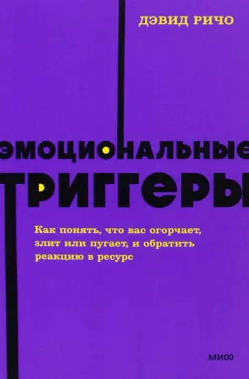 Дэвид Ричо - Эмоциональные триггеры. Как понять, что вас огорчает, злит или пугает, и обратить реакцию в ресурс Дэвид Ричо - Эмоциональные триггеры. Как понять, что вас огорчает, злит или пугает, и обратить реакцию в ресурс обложка книги