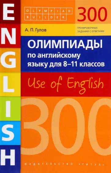 Артем Гулов - Английский язык. 8-11 классы. Олимпиады. 300 заданий. Use of English. Учебное пособие обложка книги