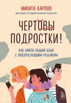 Никита Карпов - Чертовы подростки! Как найти общий язык с повзрослевшим ребенком обложка книги