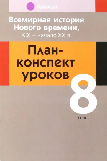 Кошелев, Кошелева - Всемирная история Нового времени, ХІХ - начало ХХ в. 8 класс. План-конспект уроков Кошелев, Кошелева - Всемирная история Нового времени, ХІХ - начало ХХ в. 8 класс. План-конспект уроков обложка книги