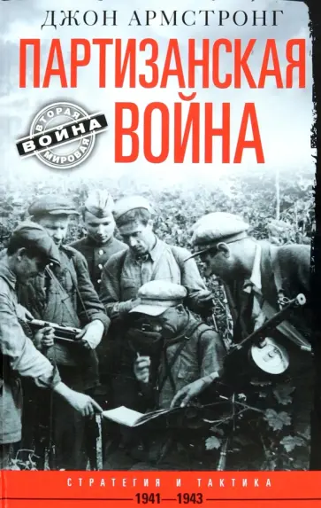 Джон Армстронг - Партизанская война. Стратегия и тактика. 1941-1943 Джон Армстронг - Партизанская война. Стратегия и тактика. 1941-1943 обложка книги