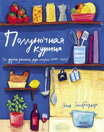 Элла Рисбриджер - Полуночная курица и другие рецепты, ради которых стоит жить обложка книги