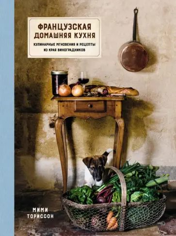 Мими Ториссон - Французская домашняя кухня. Кулинарные мгновения и рецепты из края виноградников обложка книги