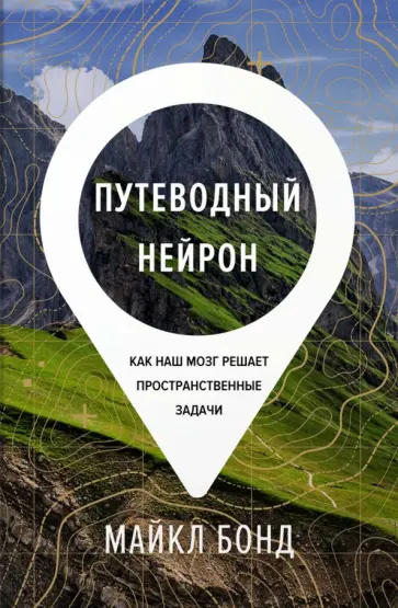 Майкл Бонд - Путеводный нейрон. Как наш мозг решает пространственные задачи обложка книги