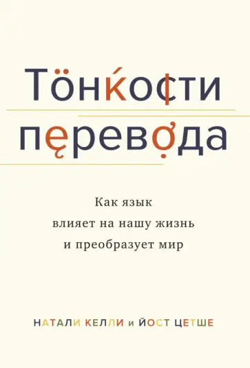 Келли, Цетше - Тонкости перевода. Как язык влияет на нашу жизнь и преобразует мир обложка книги