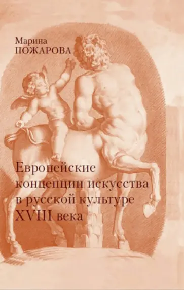 Марина Пожарова - Европейские концепции искусства в русской культуре XVIII века. Очерки Марина Пожарова - Европейские концепции искусства в русской культуре XVIII века. Очерки обложка книги