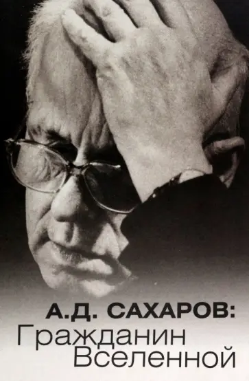 А.Д. Сахаров. Гражданин Вселенной А.Д. Сахаров. Гражданин Вселенной обложка книги