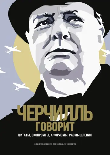 Уинстон Черчилль - Черчилль говорит. Цитаты, экспромты, афоризмы, размышления Уинстон Черчилль - Черчилль говорит. Цитаты, экспромты, афоризмы, размышления обложка книги