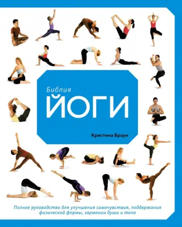 Кристина Браун - Библия йоги. Полное руководство для улучшения самочувствия, поддержания физической формы, гармонии Кристина Браун - Библия йоги. Полное руководство для улучшения самочувствия, поддержания физической формы, гармонии обложка книги