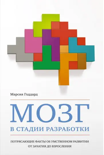 Марсия Годдард - Мозг в стадии разработки. Потрясающие факты об умственном развитии от зачатия до взросления Марсия Годдард - Мозг в стадии разработки. Потрясающие факты об умственном развитии от зачатия до взросления обложка книги