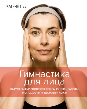 Катрин Пез - Гимнастика для лица. Натуральный подход к сохранению красоты, молодости и здоровья кожи Катрин Пез - Гимнастика для лица. Натуральный подход к сохранению красоты, молодости и здоровья кожи обложка книги