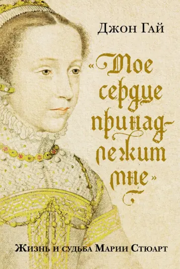 Джон Гай - "Мое сердце принадлежит мне". Жизнь и судьба Марии Стюарт Джон Гай - "Мое сердце принадлежит мне". Жизнь и судьба Марии Стюарт обложка книги