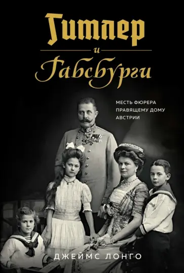 Джеймс Лонго - Гитлер и Габсбурги. Месть фюрера правящему дому Австрии Джеймс Лонго - Гитлер и Габсбурги. Месть фюрера правящему дому Австрии обложка книги