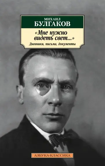 Михаил Булгаков - "Мне нужно видеть свет...". Дневники, письма, документы Михаил Булгаков - "Мне нужно видеть свет...". Дневники, письма, документы обложка книги