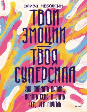 Элиза Неболсин - Твои эмоции - твоя суперсила. Как поймать баланс, понять себя и стать тем, кем хочешь обложка книги