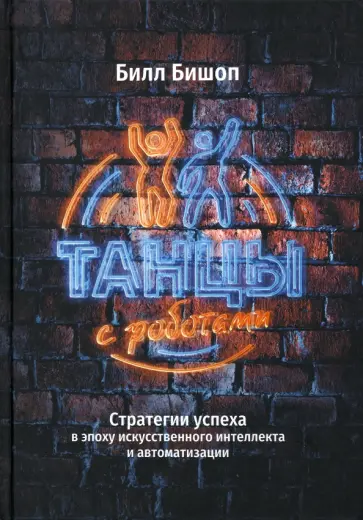 Билл Бишоп - Танцы с роботами. Стратегии успеха в эпоху искусственного интеллекта и автоматизации Билл Бишоп - Танцы с роботами. Стратегии успеха в эпоху искусственного интеллекта и автоматизации обложка книги