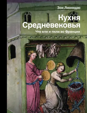 Зои Лионидас - Кухня Средневековья. Что ели и пили во Франции Зои Лионидас - Кухня Средневековья. Что ели и пили во Франции обложка книги