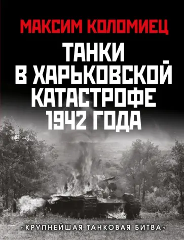 Максим Коломиец - Танки в Харьковской катастрофе 1942 года. "Крупнейшая танковая битва" Максим Коломиец - Танки в Харьковской катастрофе 1942 года. "Крупнейшая танковая битва" обложка книги