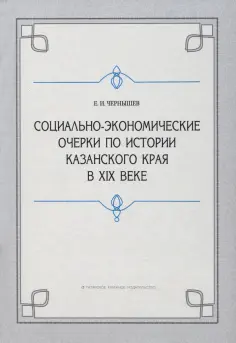 Евгений Чернышев - Социально-экономические очерки по истории Казанского края в XIX веке (дореформенный период) Евгений Чернышев - Социально-экономические очерки по истории Казанского края в XIX веке (дореформенный период) обложка книги