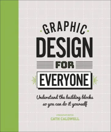 Cath Caldwell - Graphic Design For Everyone. Understand the Building Blocks so You can Do It Yourself Cath Caldwell - Graphic Design For Everyone. Understand the Building Blocks so You can Do It Yourself обложка книги