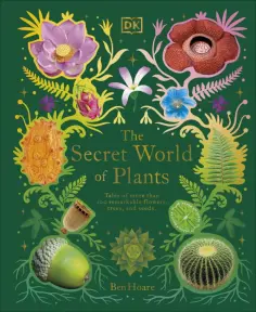 Ben Hoare - The Secret World of Plants. Tales of More Than 100 Remarkable Flowers, Trees, and Seeds обложка книги