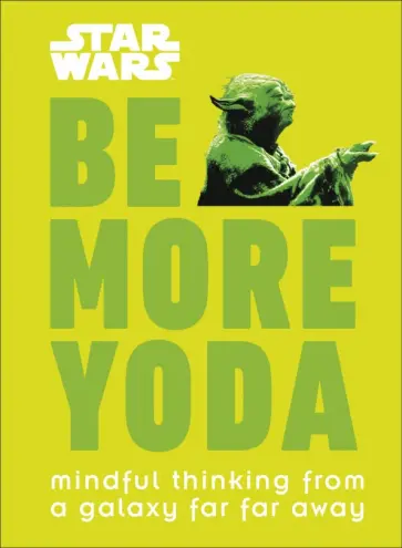 Christian Blauvelt - Star Wars Be More Yoda. Mindful Thinking from a Galaxy Far Far Away Christian Blauvelt - Star Wars Be More Yoda. Mindful Thinking from a Galaxy Far Far Away обложка книги