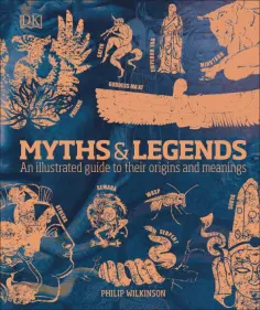Philip Wilkinson - Myths & Legends. An Illustrated Guide to Their Origins and Meanings обложка книги