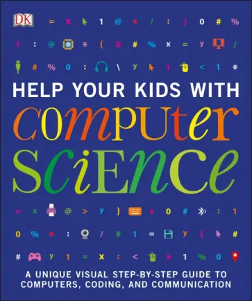 Help Your Kids with Computer Science. Key Stages 1-5. A Unique Step-by-Step Visual Guide to Comput обложка книги