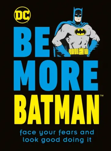 Glenn Dakin - Be More Batman. Face Your Fears and Look Good Doing It Glenn Dakin - Be More Batman. Face Your Fears and Look Good Doing It обложка книги