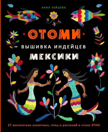 Анна Зайцева - Отоми. Вышивка индейцев Мексики. 37 магических животных, птиц и растений в стиле Этно Анна Зайцева - Отоми. Вышивка индейцев Мексики. 37 магических животных, птиц и растений в стиле Этно обложка книги