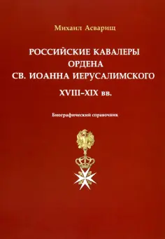 Михаил Асварищ - Российские кавалеры ордена Св. Иоанна Иерусалимского. XVIII-XIX вв. Биографический справочник обложка книги