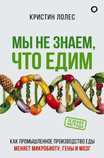 Кристин Лолес - Мы не знаем, что едим. Как промышленное производство меняет микробиоту, гены и мозг Кристин Лолес - Мы не знаем, что едим. Как промышленное производство меняет микробиоту, гены и мозг обложка книги