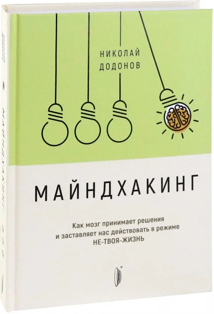 Иллюстрация 1 из 9 для Майндхакинг. Как мозг принимает решения и заставляет нас действовать в режиме НЕ-ТВОЯ-ЖИЗНЬ - Николай Додонов | Лабиринт - книги. Источник: Лабиринт