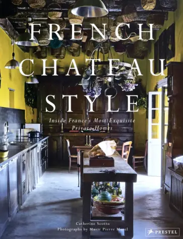 Catherine Scotto - French Chateau Style. Inside France's Most Exquisite Private Homes обложка книги