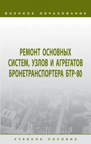 Лепешинский, Пепеляев - Ремонт основных систем, узлов и агрегатов бронетранспортера БТР-80. Учебное пособие Лепешинский, Пепеляев - Ремонт основных систем, узлов и агрегатов бронетранспортера БТР-80. Учебное пособие обложка книги