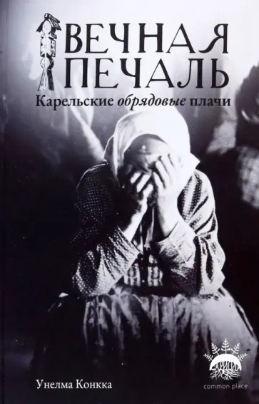 Унелма Конкка - Вечная печаль. Карельские обрядовые плачи обложка книги