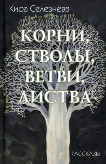 Кира Селезнева - Корни, стволы, ветви, листва. Всю жизнь. Загадка обложка книги