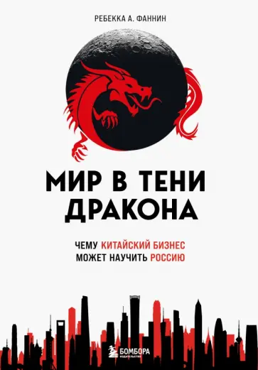 Ребекка Фаннин - Мир в тени дракона. Чему китайский бизнес может научить Россию Ребекка Фаннин - Мир в тени дракона. Чему китайский бизнес может научить Россию обложка книги