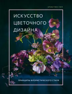 Кристин Гил - Искусство цветочного дизайна. Принципы флористического стиля обложка книги