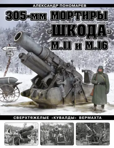 Александр Пономарев - 305-мм мортиры "Шкода" М11 и М16. Сверхтяжелые "кувалды" Вермахта Александр Пономарев - 305-мм мортиры "Шкода" М11 и М16. Сверхтяжелые "кувалды" Вермахта обложка книги