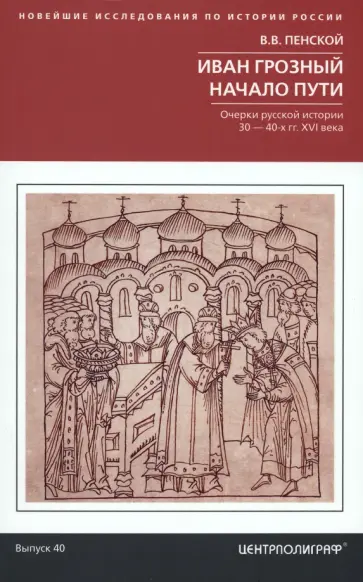 Виталий Пенской - Иван Грозный. Начало пути. Очерки русской истории 30-40-х годов XVI века обложка книги