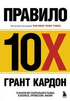 Грант Кардон - Правило 10X. Технология генерального рывка в бизнесе, профессии, жизни обложка книги