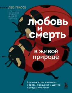 Лео Грассе - Любовь и смерть в живой природе. Брачные игры животных, обряды прощания и другие причуды биологии обложка книги