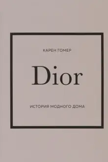 Книга: "Dior. История модного дома" - Карен Гомер. Купить книгу, читать рецензии | The Little Book of Dior | ISBN 978-5-04-173816-7 | Лабиринт