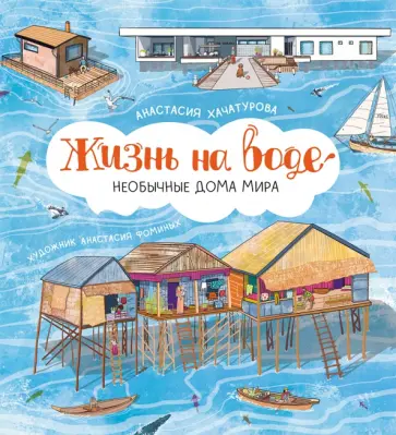 Анастасия Хачатурова - Жизнь на воде. Необычные дома мира Анастасия Хачатурова - Жизнь на воде. Необычные дома мира обложка книги