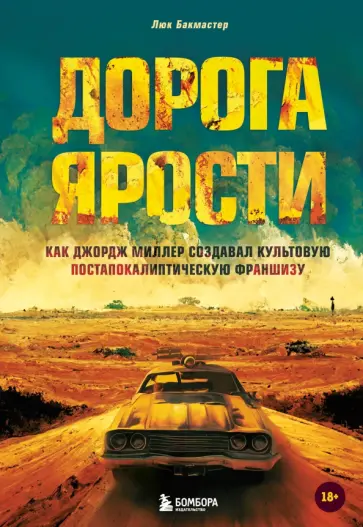 Люк Бакмастер - Дорога ярости. Как Джордж Миллер создавал культовую постапокалиптическую франшизу обложка книги